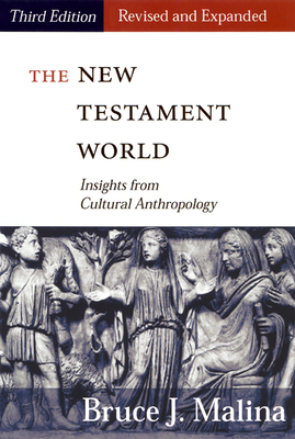 New Testament World, Third Edition, Revised and Expanded: Insights from Cultural Anthropology (Revised, Expanded) - Bruce J. Malina