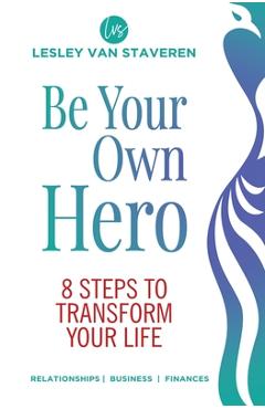 Coperta cărții 'Be Your Own Hero: 8 Steps to Transform Your Life - Lesley Van Staveren'