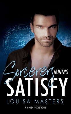 Sorcerers Always Satisfy: A Hidden Species Novel - Louisa Masters