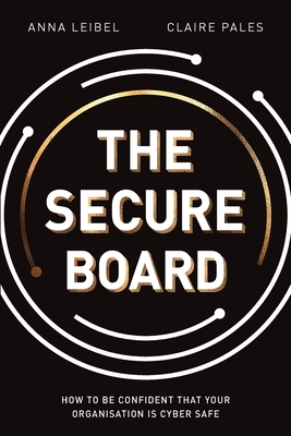 The Secure Board: How To Be Confident That Your Organisation Is Cyber Safe - Anna Leibel