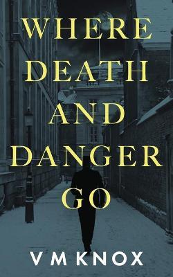 Where Death and Danger Go - V. M. Knox