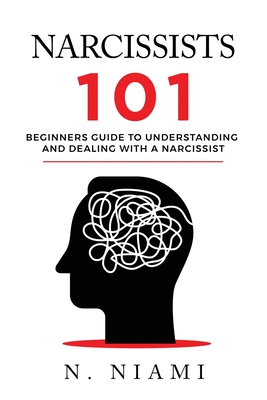 NARCISSISTS 101 - Beginners guide to understanding and dealing with a narcissist - N. Niami