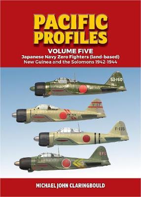 Pacific Profiles Volume Five: Japanese Navy Zero Fighters (Land Based) New Guinea and the Solomons 1942-1944 - Michael Claringbould