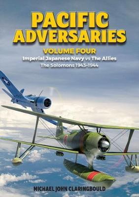 Pacific Adversaries Volume Four: Imperial Japanese Navy Vs the Allies - The Solomons 1943-1944 - Michael Claringbould