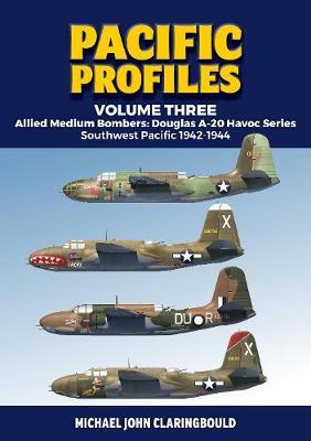 Pacific Profiles Volume Three: Allied Medium Bombers: Douglas A-20 Havoc Series, Southwest Pacific 1942-1944 - Michael Claringbould