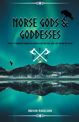 Norse Gods and Goddesses: Guide to Understanding Scandinavian Deities and the Viking Religion - Ingvar Askelson