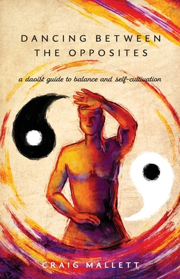 Dancing Between the Opposites: A Daoist Guide to Balance and Self-Cultivation - Craig Mallett