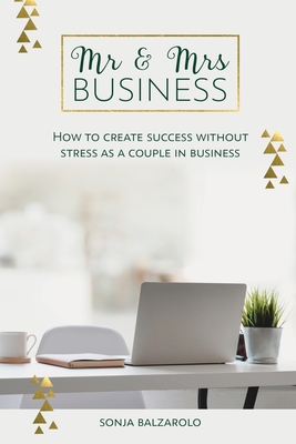 Mr & Mrs Business: How to Create Success Without Stress As a Couple in Business - Sonja Balzarolo
