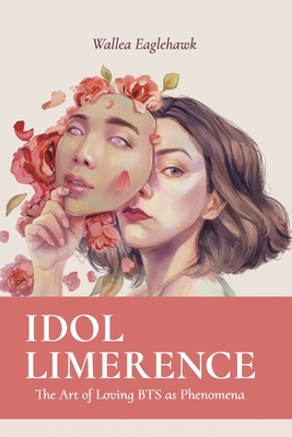 Idol Limerence: The Art of Loving BTS as Phenomena - Wallea Eaglehawk