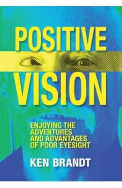 Coperta cărții 'Positive Vision: Enjoying the Adventures and Advantages of Poor Eyesight - Ken Brandt'