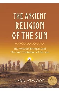 The Ancient Religion of the Sun: The Wisdom Bringers and The Lost Civilization of the Sun - Lara Atwood