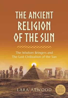 The Ancient Religion of the Sun: The Wisdom Bringers and The Lost Civilization of the Sun - Lara Atwood