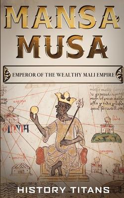Mansa Musa: Emperor of The Wealthy Mali Empire - History Titans