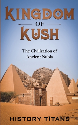 Kingdom of Kush: The Civilization of Ancient Nubia - History Titans