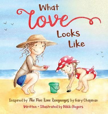 What Love Looks Like: Inspired by The Five Love Languages by Gary Chapman - Nikki Rogers