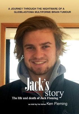 Jack's Story: A journey through the nightmare of a glioblastoma multiforme brain tumour - Ken Fleming