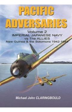 Pacific Adversaries. Volume 2: Imperial Japanese Navy vs. the Allies, New Guinea & the Solomons 1942-1944