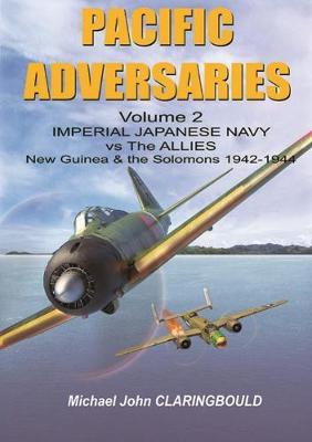 Pacific Adversaries. Volume 2: Imperial Japanese Navy vs. the Allies, New Guinea & the Solomons 1942-1944 - Michael Claringbould