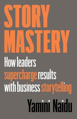 Story Mastery: How leaders supercharge results with business storytelling - Yamini Naidu