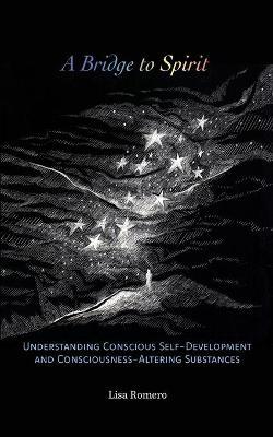 A Bridge to Spirit: Understanding Conscious Self-Development and Consciousness-Altering Substances - Lisa Romero