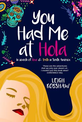 You Had Me at Hola: In search of love & truth in South America - Leigh Robshaw