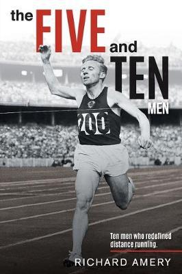 The Five and Ten Men: Ten Men Who Redefined Distance Running - Richard Amery