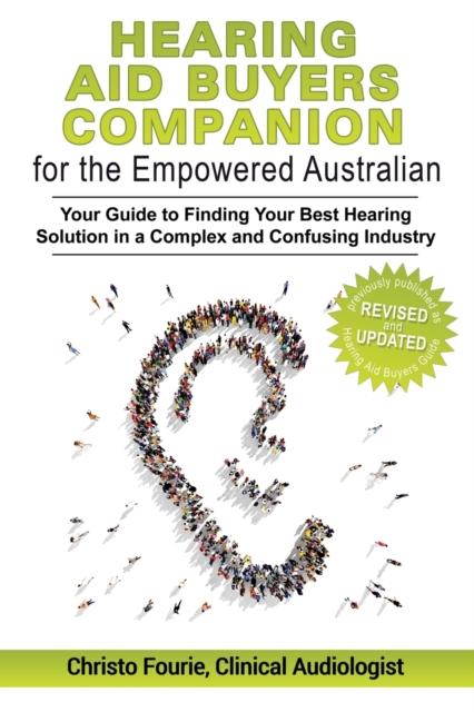 Hearing Aid Buyer's Companion for the Empowered Australian: Your guide to finding your best hearing solution in a complex and confusing industry - Christo Fourie