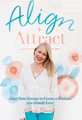 Align + Attract: Align Your Energy to Create a Business you Actually Love - Kerry Lee Rowett