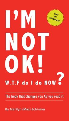 I'm NOT OK. W.T.F do I do NOW?: The Book that Changes you AS You Read it. - Marilyn Wendy Schirmer