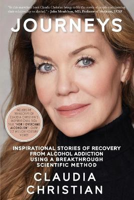 Journeys: Inspirational Stories Of Recovery From Alcohol Addiction Using A Breakthrough Scientific Method - Claudia Christian