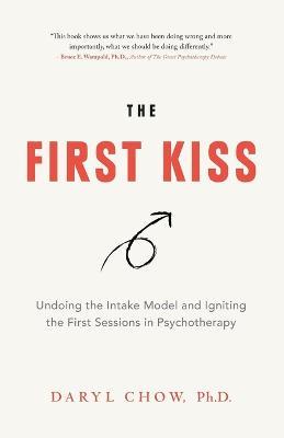 The First Kiss: Undoing the Intake Model and Igniting First Sessions in Psychotherapy - Daryl Chow