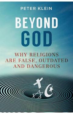 Coperta cărții 'Beyond God: Why religions are False, Outdated and Dangerous - Peter Klein'