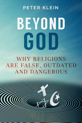 Beyond God: Why religions are False, Outdated and Dangerous - Peter Klein