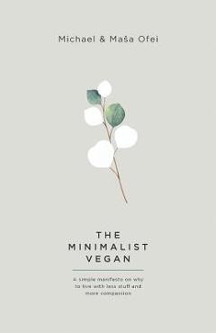 Coperta cărții 'The Minimalist Vegan: A Simple Manifesto On Why To Live With Less Stuff And More Compassion - Michael Ofei'