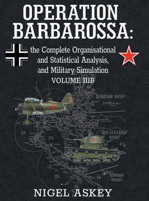 Operation Barbarossa: the Complete Organisational and Statistical Analysis, and Military Simulation, Volume IIIB - Nigel Askey