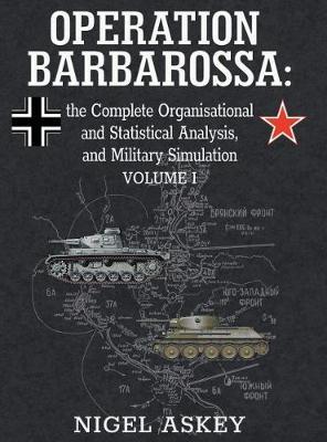 Operation Barbarossa: the Complete Organisational and Statistical Analysis, and Military Simulation, Volume I - Nigel Askey