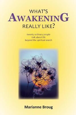 What's Awakening Really Like?: Twenty ordinary people talk about life beyond the spiritual search - Marianne Broug