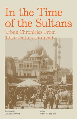 In the Time of the Sultans: Urban Chronicles From 19th Century Istanbul - Panos N. Tzelepis