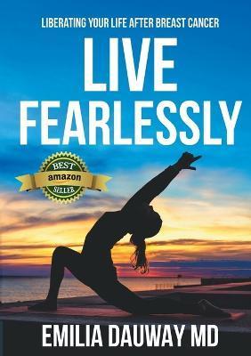 Live Fearlessly: Liberating your life after breast cancer - Md Emilia Dauway