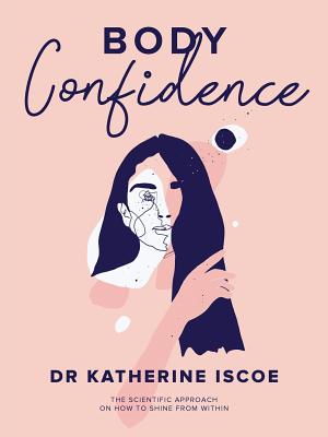 Body Confidence: The Scientific Approach on How to Shine from Within - Katherine E. Iscoe