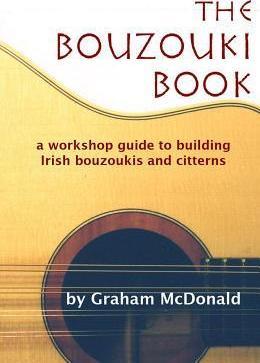 The Bouzouki Book: A Workshop Guide to Building Irish Bouzoukis and Citterns - Graham Mcdonald