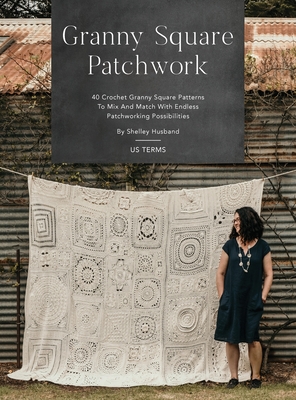 Granny Square Patchwork US Terms Edition: 40 Crochet Granny Square Patterns to Mix and Match with Endless Patchworking Possibilities - Shelley Husband