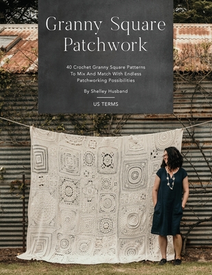 Granny Square Patchwork US Terms Edition: 40 Crochet Granny Square Patterns to Mix and Match with Endless Patchworking Possibilities - Shelley Husband