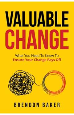 Coperta cărții 'Valuable Change: What You Need to Know to Ensure Your Change Pays Off - Brendon Baker'