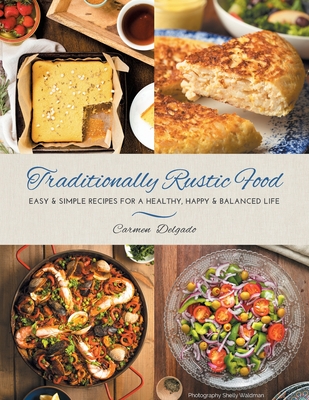 Traditionally Rustic Food: Easy & simple recipes for a healthy, happy & balanced life - Carmen Delgado