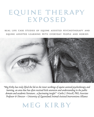 Equine Therapy Exposed: Real life case studies of equine assisted psychotherapy and equine assisted learning with everyday people and horses - Meg Kirby
