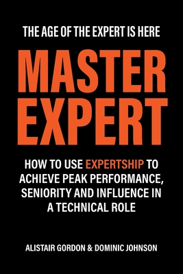 Master Expert: How to use Expertship to achieve peak performance, seniority and influence in a technical role - Alistair Gordon