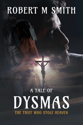 The Thief Who Stole Heaven: A Tale of Dysmas - Robert Smith