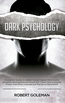 Dark Psychology: Uncover the Secrets to Defend Yourself Against Mind Control, Deception, Brainwashing, and Covert NLP. Master How to An - Robert Goleman