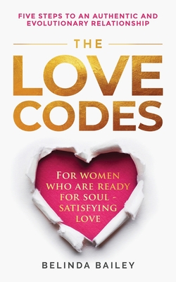 The Love Codes: Five Steps to an Authentic and Evolutionary Relationship - Belinda Bailey